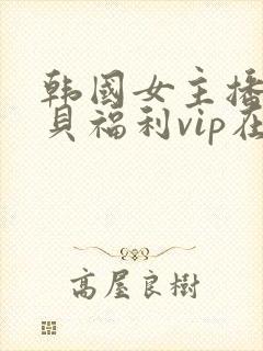 韩国女主播韩宝贝福利vip在线观看