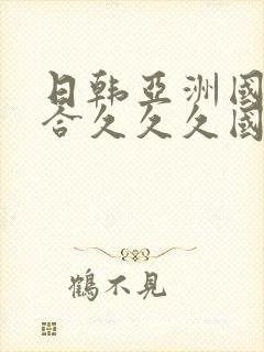 日韩亚洲国产综合久久久国产精品
