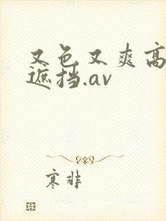 又色又爽高清无遮挡.av