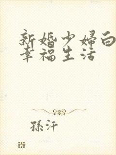 新婚少妇白洁的幸福生活