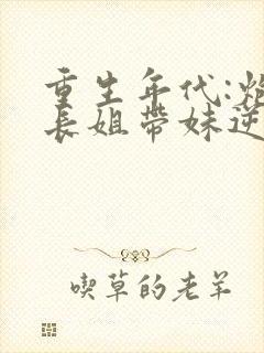 重生年代:炮灰长姐带妹逆袭的小说