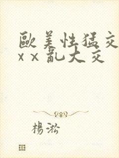 欧美性猛交xxxⅹ乱大交