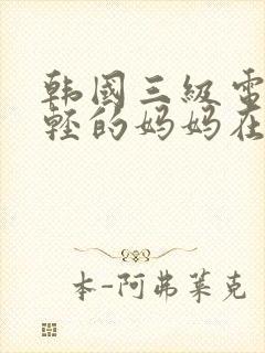 韩国三级电影年轻的妈妈在线观看