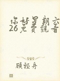 你好星期六2026免费观看完整版高清最新