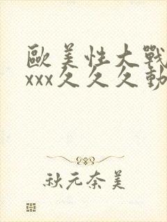 欧美性大战xxxxx久久久动