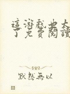 这游戏也太真实了免费阅读完整版