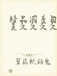 精品国产日韩欧美久久久久