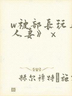 w被部长玩弄的人妻》ⅹ