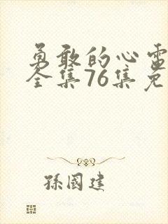 勇敢的心电视剧全集76集免费观看