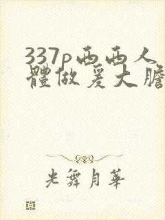337p西西人体做爰大胆裸体