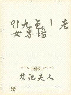 91九色丨老熟女专场