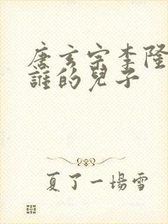 唐玄宗李隆基是谁的儿子