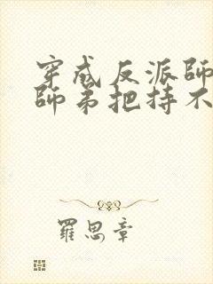 穿成反派师兄后师弟把持不住了免费阅读