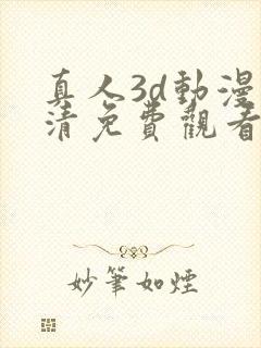 真人3d动漫高清免费观看