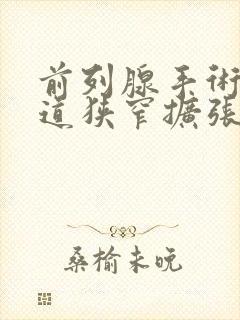 前列腺手术后尿道狭窄扩张会治好吗