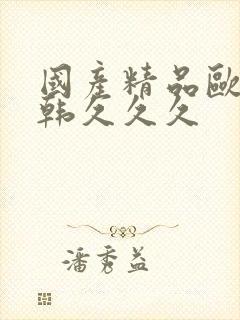 国产精品欧美日韩久久久