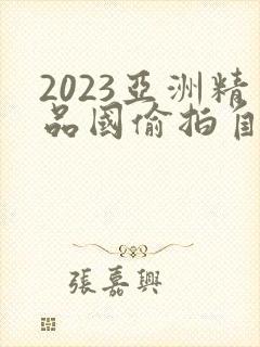 2023亚洲精品国偷拍自产在线