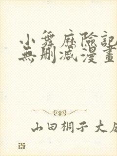 小舞历险记3d无删减漫画