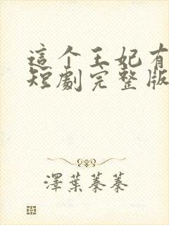 这个王妃有点野短剧完整版免费看