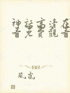 神话高清在线观看免费观看完整版封面