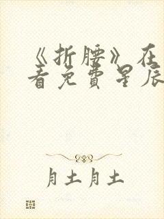 《折腰》在线观看免费星辰影院