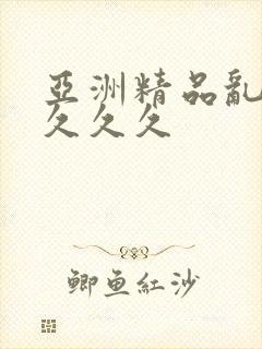 亚洲精品乱久久久久久