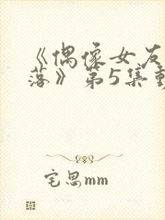 《偶像女友的陨落》第5集动漫网