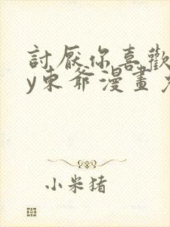 讨厌你喜欢你by东爷漫画免费阅读