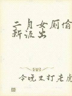 二月女厕偷拍最新流出