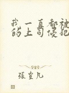 我一直都被老公的上司侵犯