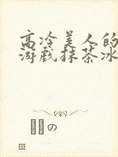 高冷美人的神奇游戏抹茶冰沙小说封面