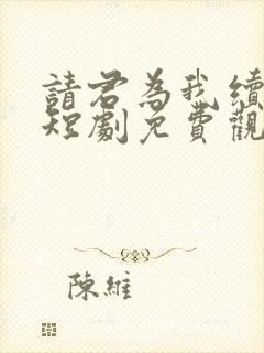 请君为我续长生短剧免费观看完整版