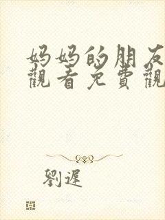 妈妈的朋友在线观看免费观看免费