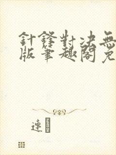 针锋对决无删减版笔趣阁免费阅读