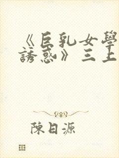 《巨乳女学生の诱惑》三上