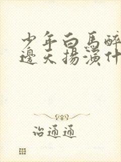 少年白马醉春风边天扬演什么