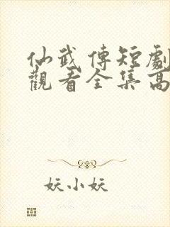 仙武传短剧免费观看全集高清