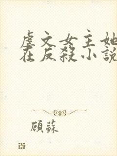虐文女主她总是在反杀小说免费阅读全文