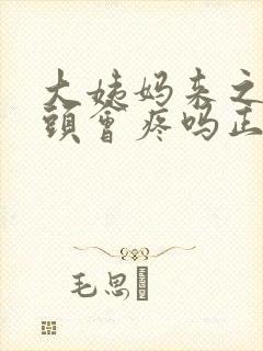 大姨妈来之前乳头会疼吗正常吗