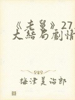 《老舅》27集大结局剧情亮点