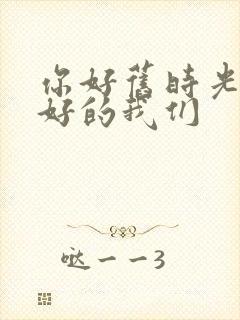 你好旧时光 最好的我们