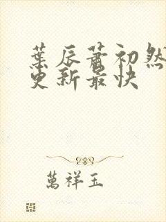 叶辰萧初然最快更新最快