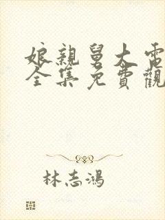 娘亲舅大电视剧全集免费观看