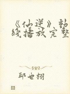 《仙逆》动漫在线播放完整版高清