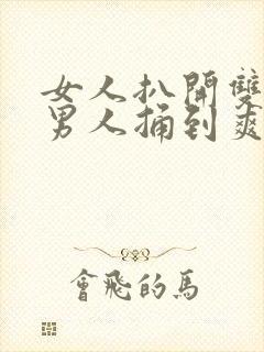 女人扒开双腿让男人捅到爽