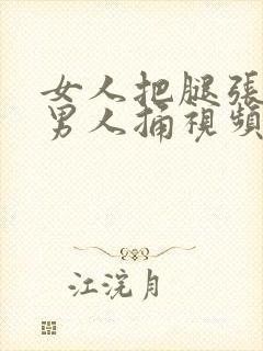 女人把腿张开让男人捅视频