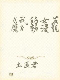 《我的女友是魅魔》动漫观看全集免费