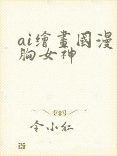 ai绘画国漫大胸女神