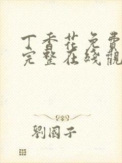 丁香花免费高清完整在线观看电视剧