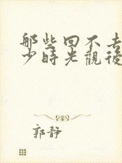 那些回不去的年少时光观后感